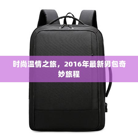 时尚温情之旅，2016年最新男包奇妙旅程