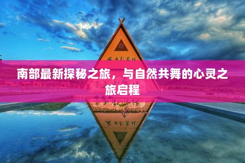 南部最新探秘之旅，与自然共舞的心灵之旅启程