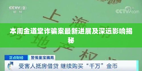 本周金道堂诈骗案最新进展及深远影响揭秘