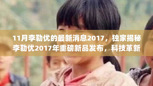 独家揭秘李勒优2017年重磅新品发布，科技革新重塑未来生活体验