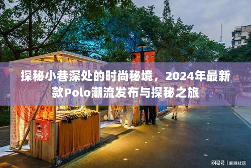 探秘小巷深处的时尚秘境，2024年最新款Polo潮流发布与探秘之旅