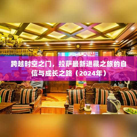 跨越时空之门，拉萨最新进藏之旅的自信与成长之路（2024年）