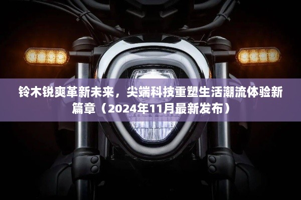 铃木锐爽革新未来，尖端科技重塑生活潮流体验新篇章（2024年11月最新发布）