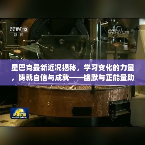 星巴克最新近况揭秘，学习变化的力量，铸就自信与成就——幽默与正能量助力前行之路