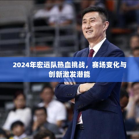 2024年宏远队热血挑战，赛场变化与创新激发潜能