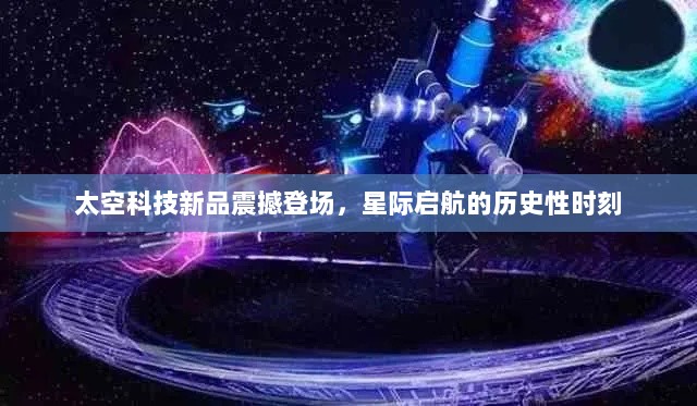 太空科技新品震撼登场，星际启航的历史性时刻