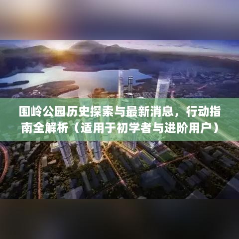 围岭公园历史探索与最新消息，行动指南全解析（适用于初学者与进阶用户）