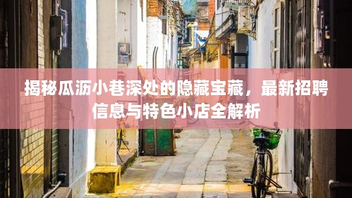 揭秘瓜沥小巷深处的隐藏宝藏，最新招聘信息与特色小店全解析