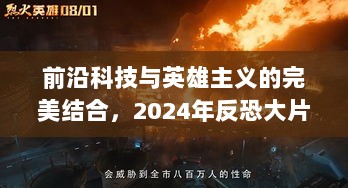 前沿科技与英雄主义的完美结合，2024年反恐大片震撼上映