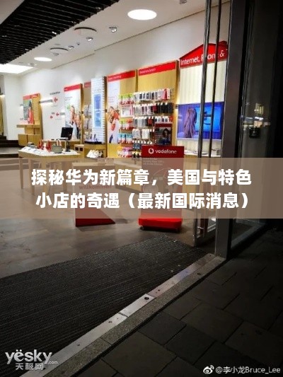 探秘华为新篇章，美国与特色小店的奇遇（最新国际消息）