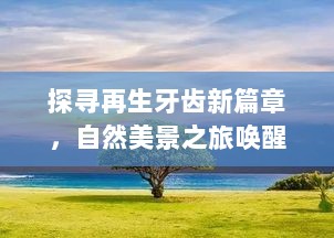 探寻再生牙齿新篇章，自然美景之旅唤醒微笑的力量（最新消息回顾）