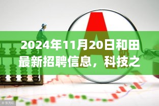 和田最新高科技招聘信息与全新功能产品介绍——科技之光 2024年11月20日