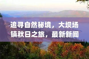 追寻自然秘境，大坝场镇秋日之旅，最新新闻与内心宁静欢笑的探寻