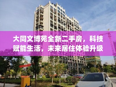 大同文博苑全新二手房，科技赋能生活，未来居住体验升级