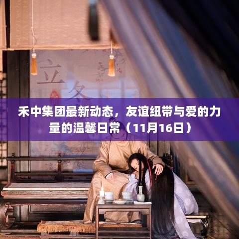 禾中集团最新动态，友谊纽带与爱的力量的温馨日常（11月16日）