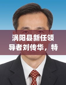 涡阳县新任领导者刘传华，特性、体验与竞品分析，最新任命于2024年11月16日