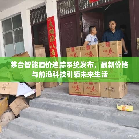 茅台智能酒价追踪系统发布，最新价格与前沿科技引领未来生活