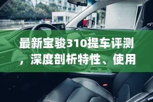 最新宝骏310提车评测，深度剖析特性、使用体验与目标用户群体分析