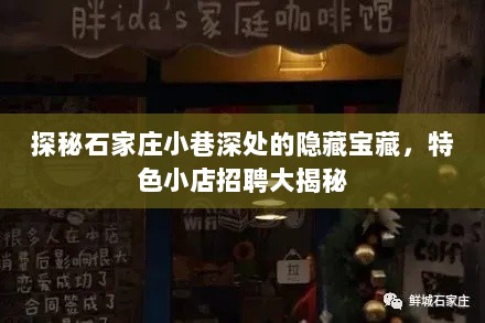 探秘石家庄小巷深处的隐藏宝藏，特色小店招聘大揭秘