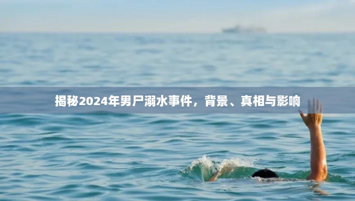 揭秘2024年男尸溺水事件，背景、真相与影响