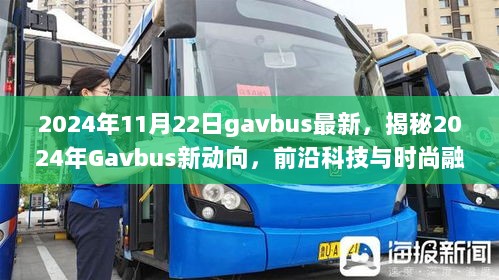 2024年11月22日gavbus最新，揭秘2024年Gavbus新动向，前沿科技与时尚融合的独特魅力