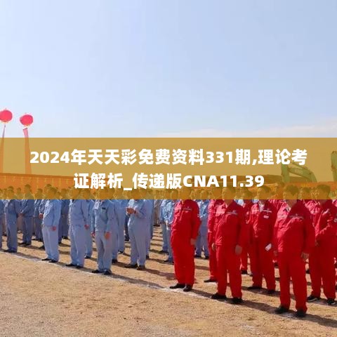 2024年天天彩免费资料331期,理论考证解析_传递版CNA11.39