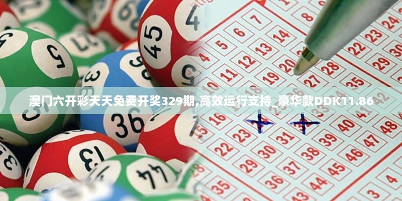 澳门六开彩天天免费开奖329期,高效运行支持_豪华款DDK11.86