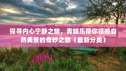 探寻内心宁静之旅，青娱乐带你领略自然美景的奇妙之旅（最新分类）