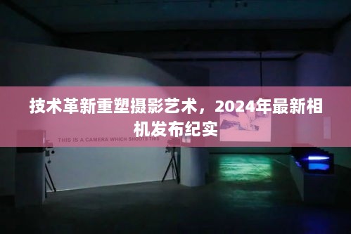 技术革新重塑摄影艺术，2024年最新相机发布纪实