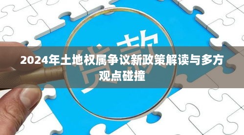 2024年土地权属争议新政策解读与多方观点碰撞