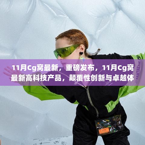 11月Cg窝最新，重磅发布，11月Cg窝最新高科技产品，颠覆性创新与卓越体验引领科技生活新纪元