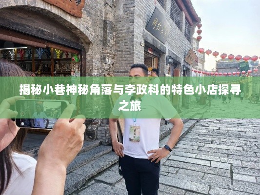 揭秘小巷神秘角落与李政科的特色小店探寻之旅