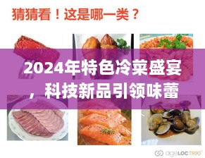 2024年特色冷菜盛宴，科技新品引领味蕾革命