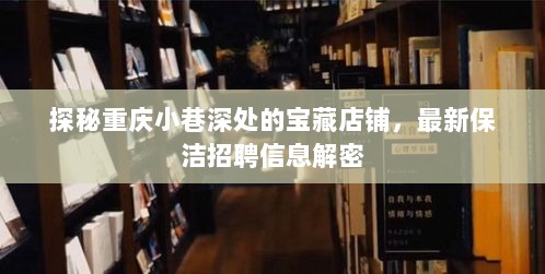 探秘重庆小巷深处的宝藏店铺，最新保洁招聘信息解密