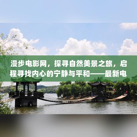 漫步电影网，探寻自然美景之旅，启程寻找内心的宁静与平和——最新电影回顾