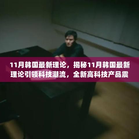 11月韩国最新理论，揭秘11月韩国最新理论引领科技潮流，全新高科技产品震撼登场，颠覆你的想象与体验！