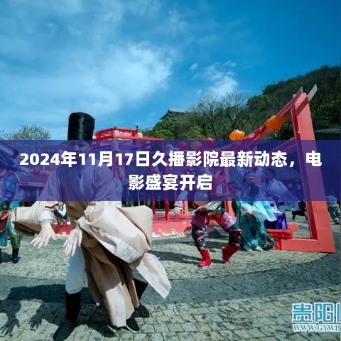 2024年11月17日久播影院最新动态，电影盛宴开启