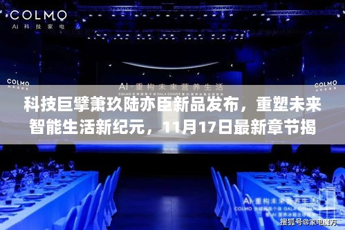 科技巨擘萧玖陆亦臣新品发布，重塑未来智能生活新纪元，11月17日最新章节揭晓