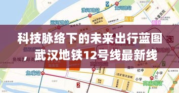 科技脉络下的未来出行蓝图，武汉地铁12号线最新线路图（2024年11月版）