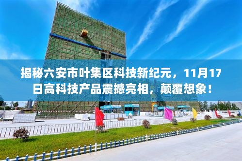 揭秘六安市叶集区科技新纪元，11月17日高科技产品震撼亮相，颠覆想象！