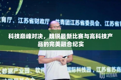 科技巅峰对决，魏锐最新比赛与高科技产品的完美融合纪实