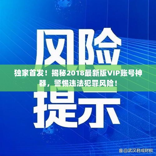 独家首发！揭秘2018最新版VIP账号神器，警惕违法犯罪风险！