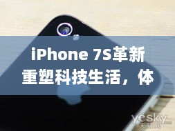 iPhone 7S革新重塑科技生活，体验智能魅力新纪元