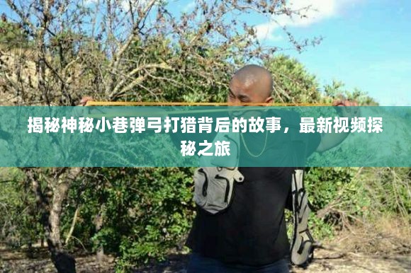 揭秘神秘小巷弹弓打猎背后的故事，最新视频探秘之旅