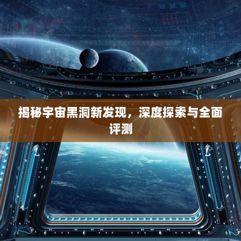 揭秘宇宙黑洞新发现，深度探索与全面评测