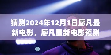 廖凡新电影猜想，2024年12月1日银幕新篇章的序幕开启