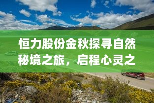 恒力股份金秋探寻自然秘境之旅，启程心灵之旅的最新消息