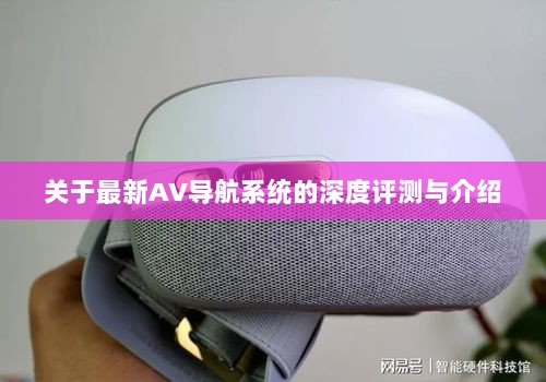 关于最新AV导航系统的深度评测与介绍