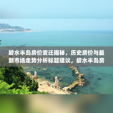 碧水半岛房价变迁揭秘，历史房价与最新市场走势分析标题建议，碧水半岛房价探秘，历史变迁与最新市场走势分析。