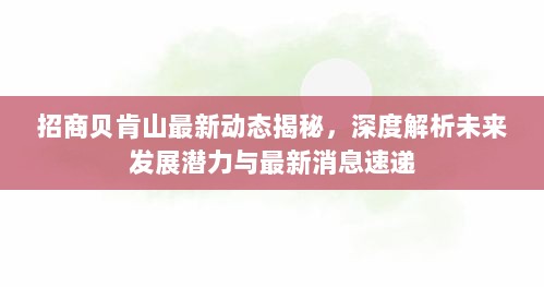 招商贝肯山最新动态揭秘，深度解析未来发展潜力与最新消息速递